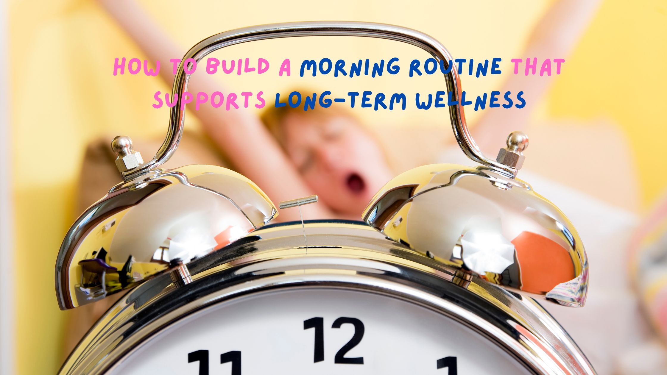 How to Build a Morning Routine That Supports Long-Term Wellness